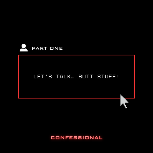 Let’s talk… butt stuff! PART 1